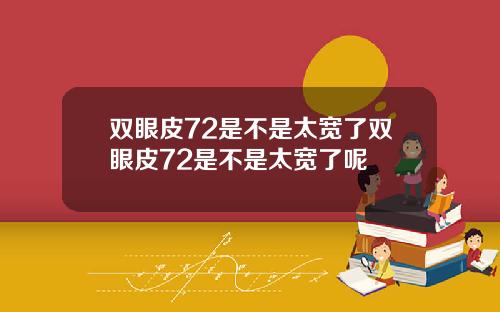 双眼皮72是不是太宽了双眼皮72是不是太宽了呢