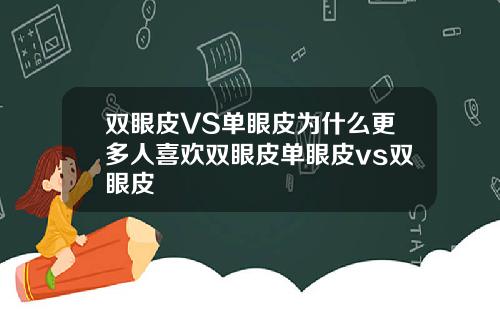 双眼皮VS单眼皮为什么更多人喜欢双眼皮单眼皮vs双眼皮