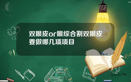 双眼皮or眼综合割双眼皮要做哪几项项目