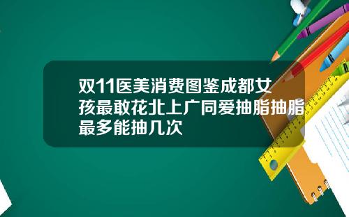 双11医美消费图鉴成都女孩最敢花北上广同爱抽脂抽脂最多能抽几次