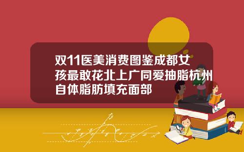 双11医美消费图鉴成都女孩最敢花北上广同爱抽脂杭州自体脂肪填充面部