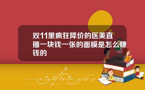 双11里疯狂降价的医美直播一块钱一张的面膜是怎么赚钱的