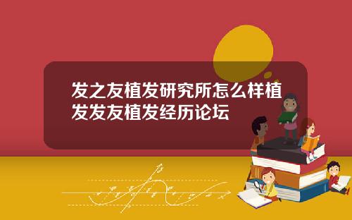 发之友植发研究所怎么样植发发友植发经历论坛