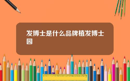 发博士是什么品牌植发博士园