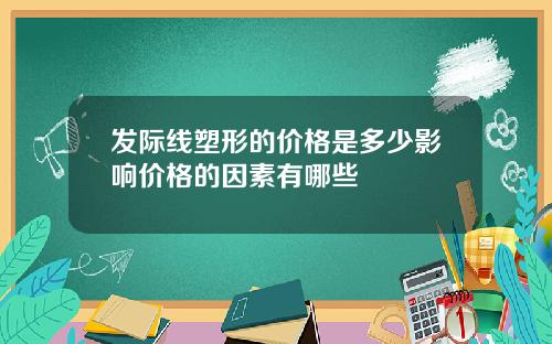发际线塑形的价格是多少影响价格的因素有哪些