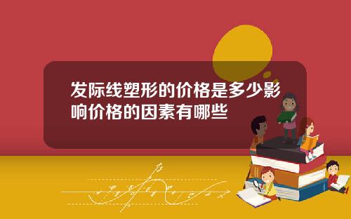 发际线塑形的价格是多少影响价格的因素有哪些
