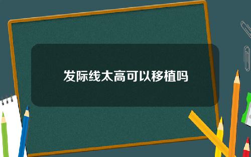 发际线太高可以移植吗