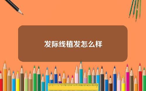 发际线植发怎么样