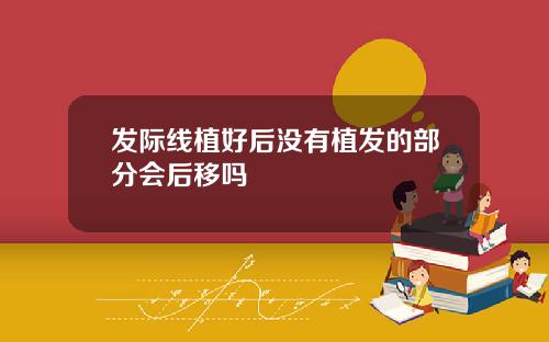 发际线植好后没有植发的部分会后移吗