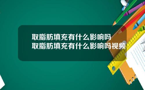 取脂肪填充有什么影响吗 取脂肪填充有什么影响吗视频