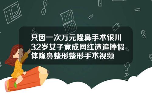 只因一次万元隆鼻手术银川32岁女子竟成网红遭追捧假体隆鼻整形整形手术视频