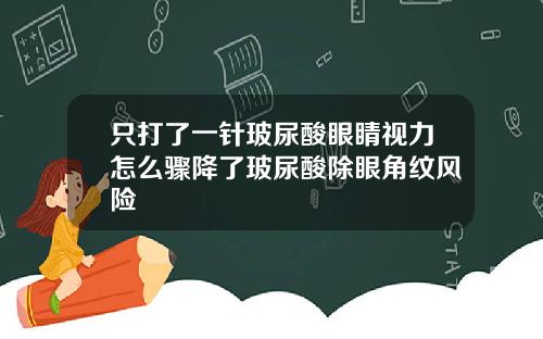 只打了一针玻尿酸眼睛视力怎么骤降了玻尿酸除眼角纹风险