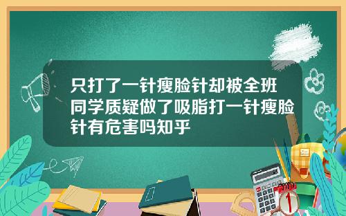 只打了一针瘦脸针却被全班同学质疑做了吸脂打一针瘦脸针有危害吗知乎