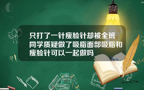 只打了一针瘦脸针却被全班同学质疑做了吸脂面部吸脂和瘦脸针可以一起做吗
