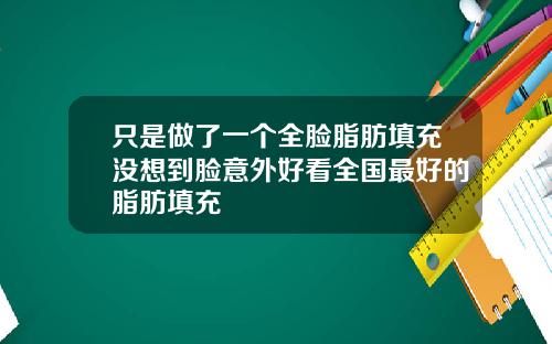 只是做了一个全脸脂肪填充没想到脸意外好看全国最好的脂肪填充