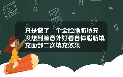 只是做了一个全脸脂肪填充没想到脸意外好看自体脂肪填充面部二次填充效果