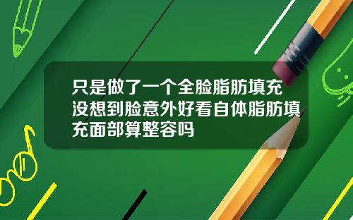 只是做了一个全脸脂肪填充没想到脸意外好看自体脂肪填充面部算整容吗