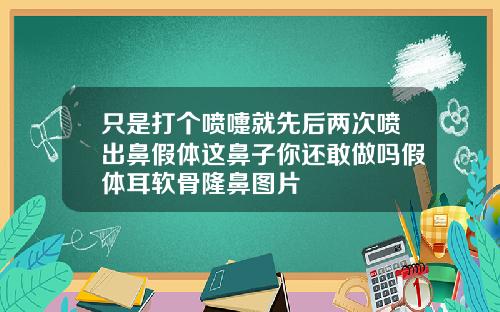 只是打个喷嚏就先后两次喷出鼻假体这鼻子你还敢做吗假体耳软骨隆鼻图片