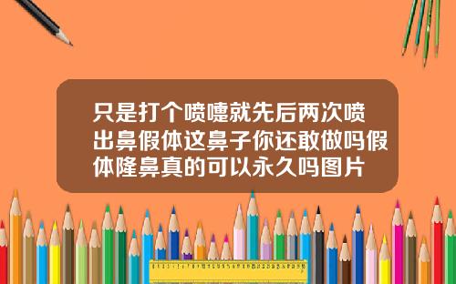 只是打个喷嚏就先后两次喷出鼻假体这鼻子你还敢做吗假体隆鼻真的可以永久吗图片