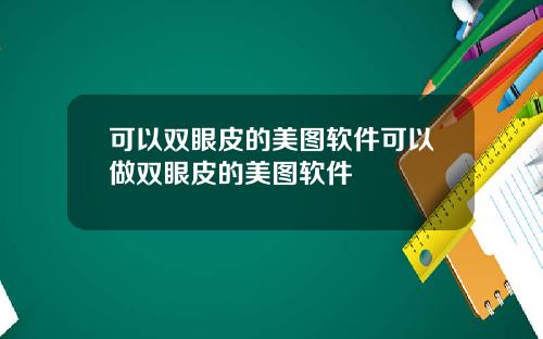 可以双眼皮的美图软件可以做双眼皮的美图软件