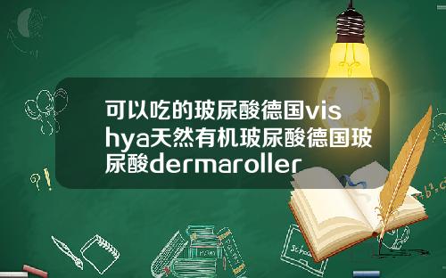 可以吃的玻尿酸德国vishya天然有机玻尿酸德国玻尿酸dermaroller价格