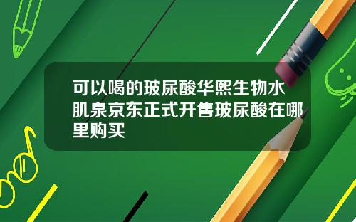 可以喝的玻尿酸华熙生物水肌泉京东正式开售玻尿酸在哪里购买