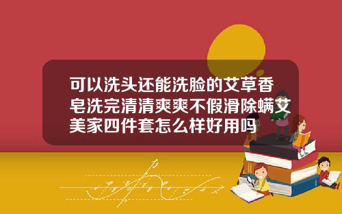 可以洗头还能洗脸的艾草香皂洗完清清爽爽不假滑除螨艾美家四件套怎么样好用吗