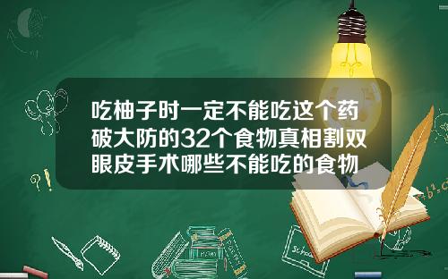 吃柚子时一定不能吃这个药破大防的32个食物真相割双眼皮手术哪些不能吃的食物