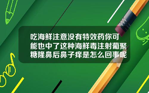 吃海鲜注意没有特效药你可能也中了这种海鲜毒注射葡聚糖隆鼻后鼻子痒是怎么回事呢