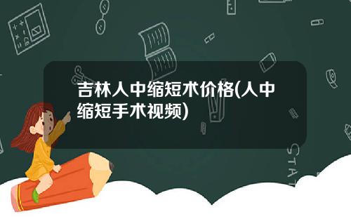 吉林人中缩短术价格(人中缩短手术视频)