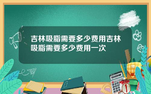吉林吸脂需要多少费用吉林吸脂需要多少费用一次