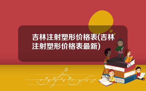 吉林注射塑形价格表(吉林注射塑形价格表最新)