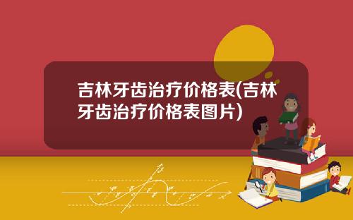 吉林牙齿治疗价格表(吉林牙齿治疗价格表图片)