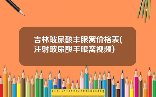 吉林玻尿酸丰眼窝价格表(注射玻尿酸丰眼窝视频)