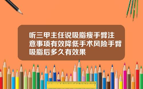 听三甲主任说吸脂瘦手臂注意事项有效降低手术风险手臂吸脂后多久有效果