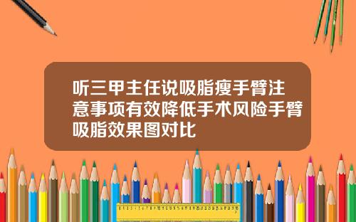 听三甲主任说吸脂瘦手臂注意事项有效降低手术风险手臂吸脂效果图对比