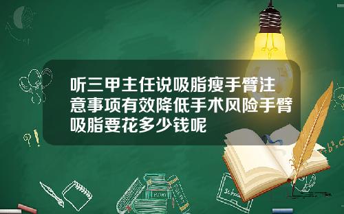 听三甲主任说吸脂瘦手臂注意事项有效降低手术风险手臂吸脂要花多少钱呢