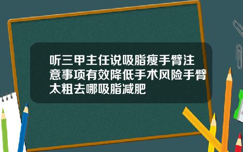 听三甲主任说吸脂瘦手臂注意事项有效降低手术风险手臂太粗去哪吸脂减肥