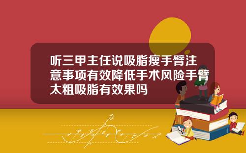 听三甲主任说吸脂瘦手臂注意事项有效降低手术风险手臂太粗吸脂有效果吗