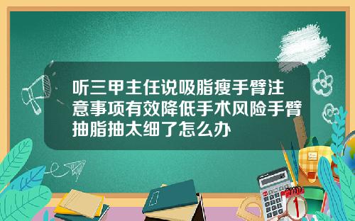 听三甲主任说吸脂瘦手臂注意事项有效降低手术风险手臂抽脂抽太细了怎么办
