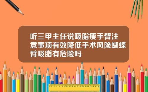 听三甲主任说吸脂瘦手臂注意事项有效降低手术风险蝴蝶臂吸脂有危险吗