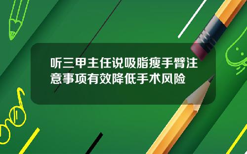听三甲主任说吸脂瘦手臂注意事项有效降低手术风险
