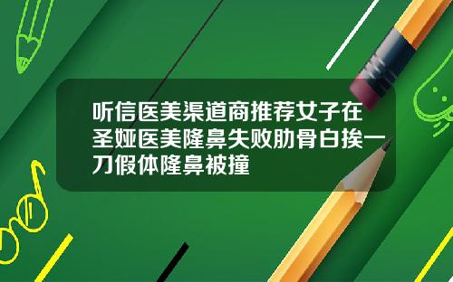 听信医美渠道商推荐女子在圣娅医美隆鼻失败肋骨白挨一刀假体隆鼻被撞