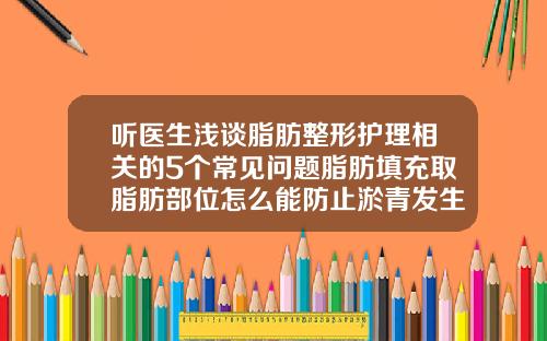 听医生浅谈脂肪整形护理相关的5个常见问题脂肪填充取脂肪部位怎么能防止淤青发生
