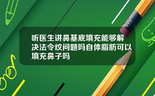 听医生讲鼻基底填充能够解决法令纹问题吗自体脂肪可以填充鼻子吗