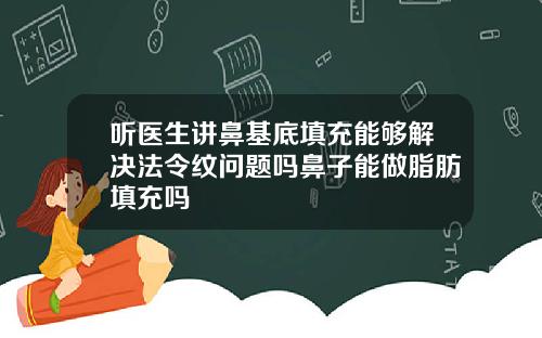 听医生讲鼻基底填充能够解决法令纹问题吗鼻子能做脂肪填充吗
