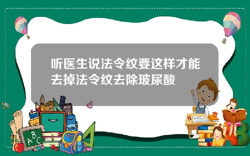 听医生说法令纹要这样才能去掉法令纹去除玻尿酸
