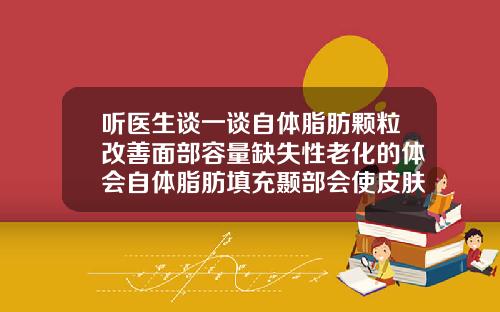 听医生谈一谈自体脂肪颗粒改善面部容量缺失性老化的体会自体脂肪填充颞部会使皮肤松弛吗