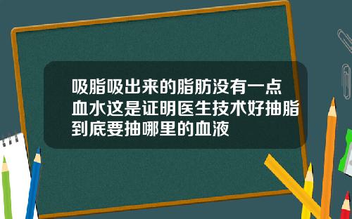 吸脂吸出来的脂肪没有一点血水这是证明医生技术好抽脂到底要抽哪里的血液