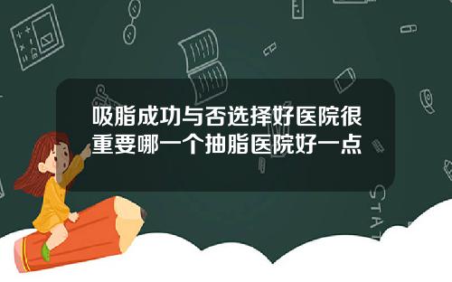 吸脂成功与否选择好医院很重要哪一个抽脂医院好一点